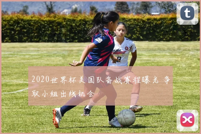 2020世界杯美国队备战赛程曝光 争取小组出线机会