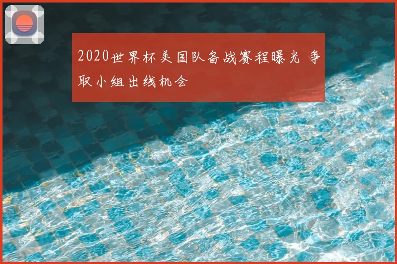 2020世界杯美国队备战赛程曝光 争取小组出线机会