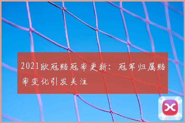 2021欧冠赔冠率更新:冠军归属赔率变化引发关注