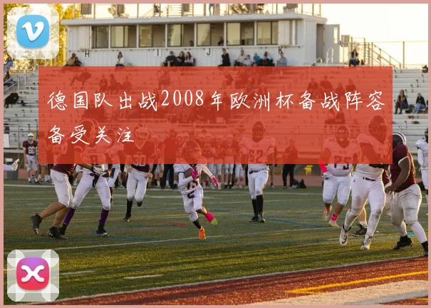 德国队出战2008年欧洲杯备战阵容备受关注