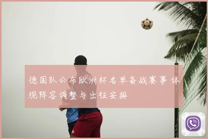 德国队公布欧洲杯名单备战赛事 体现阵容调整与出征安排
