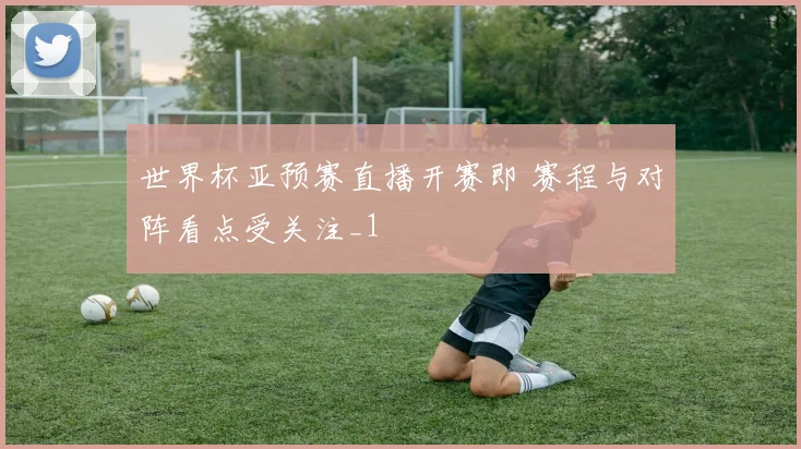 世界杯亚预赛直播开赛即 赛程与对阵看点受关注_1