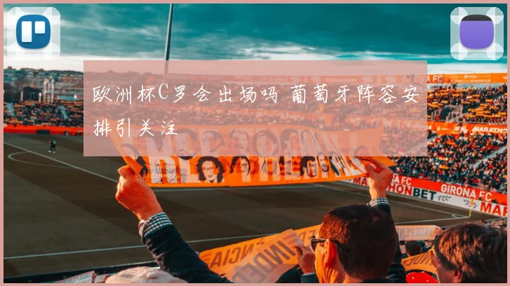 欧洲杯C罗会出场吗 葡萄牙阵容安排引关注